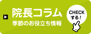 院長コラム 季節のお役立ち情報 CHECKする!