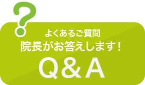よくあるご質問 院長がお答えします! Q&A